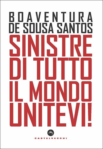 Sinistre di tutto il mondo unitevi! - Boaventura de Sousa Santos - Libro Castelvecchi 2019, Nodi | Libraccio.it