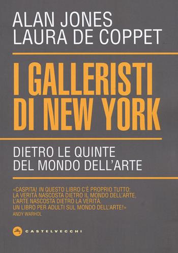 I galleristi di New York. Dietro le quinte del mondo dell'arte - Alan Jones, Laura De Coppet - Libro Castelvecchi 2019 | Libraccio.it