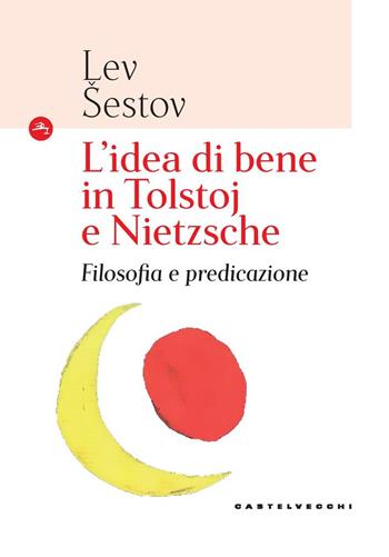 L'idea di bene in Tolstoj e Nietzsche. Filosofia e predicazione - Lev Sestov - Libro Castelvecchi 2018, Le Navi | Libraccio.it