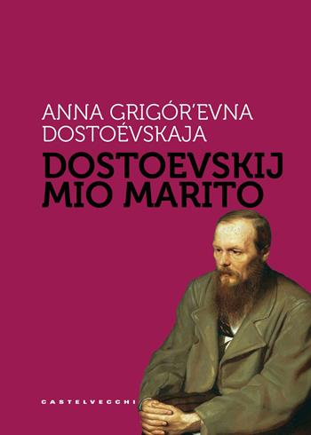 Dostoevskij mio marito - Anna Grigor'evna Dostoevskaja - Libro Castelvecchi 2018, Storie | Libraccio.it