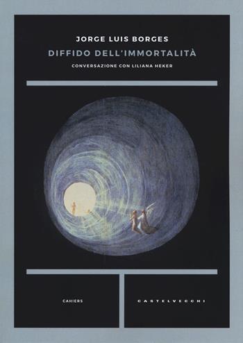 Diffido dell'immortalità. Conversazione con Liliana Heker - Jorge L. Borges, Liliana Heker - Libro Castelvecchi 2019, Cahiers | Libraccio.it