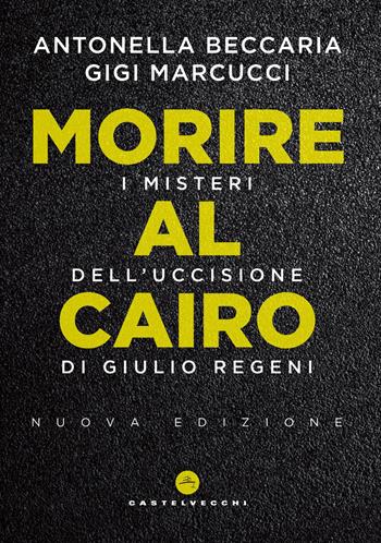 Morire al Cairo. I misteri dell'uccisione di Giulio Regeni. Nuova ediz. - Antonella Beccaria, Gigi Marcucci - Libro Castelvecchi 2019, Nodi | Libraccio.it