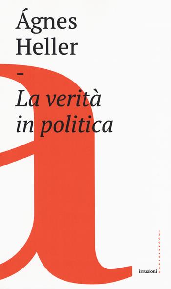 La verità in politica - Ágnes Heller - Libro Castelvecchi 2019, Irruzioni | Libraccio.it