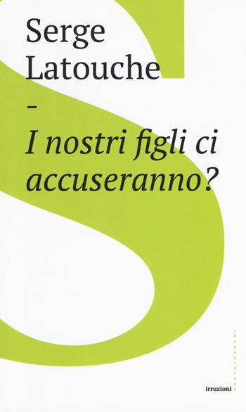 I nostri figli ci accuseranno? - Serge Latouche - Libro Castelvecchi 2019, Irruzioni | Libraccio.it