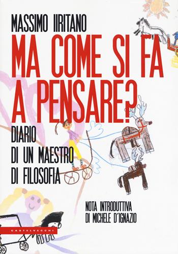 Ma come si fa a pensare? Diario di un maestro di filosofia - Massimo Iiritano - Libro Castelvecchi 2019, Le Polene | Libraccio.it