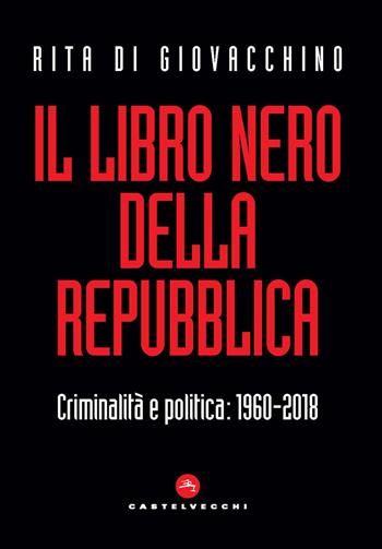 Il libro nero della Repubblica. Criminalità e politica: 1960-2018 - Rita Di Giovacchino - Libro Castelvecchi 2019, Nodi | Libraccio.it
