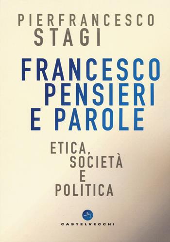 Francesco, pensieri e parole. Etica, società e politica - Pierfrancesco Stagi - Libro Castelvecchi 2019, Nodi | Libraccio.it