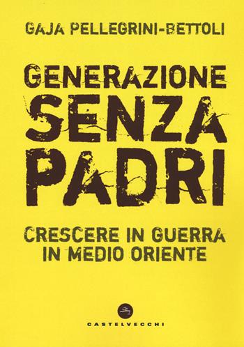 Generazione senza padri. Crescere in guerra in Medio Oriente - Gaja Pellegrini-Bettoli - Libro Castelvecchi 2019, Nodi | Libraccio.it