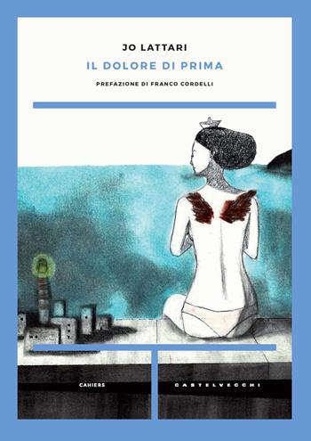 Il dolore di prima - Jo Lattari - Libro Castelvecchi 2019, Cahiers | Libraccio.it