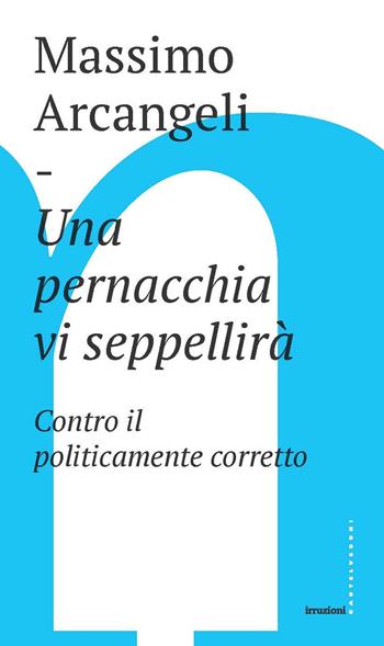 Una pernacchia vi seppellirà. Contro il politicamente corretto - Massimo Arcangeli - Libro Castelvecchi 2019, Irruzioni | Libraccio.it