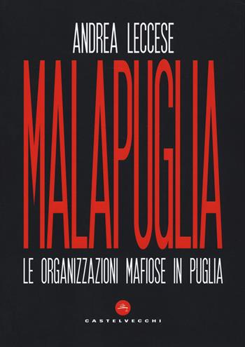 Malapuglia. Le organizzazioni mafiose in Puglia - Andrea Leccese - Libro Castelvecchi 2019, Nodi | Libraccio.it