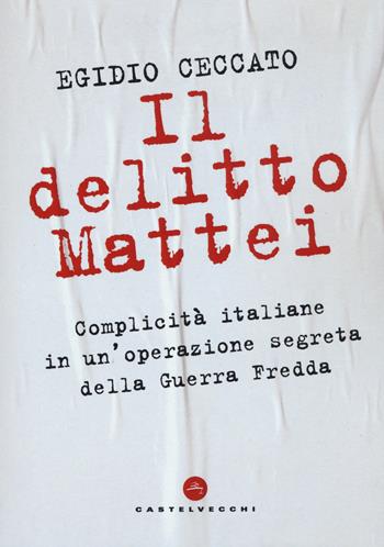 Il delitto Mattei. Complicità italiane in un'operazione segreta della Guerra Fredda - Egidio Ceccato - Libro Castelvecchi 2019, Nodi | Libraccio.it