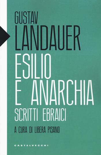 Esilio e anarchia. Scritti ebraici - Gustav Landauer - Libro Castelvecchi 2019, Eliche | Libraccio.it