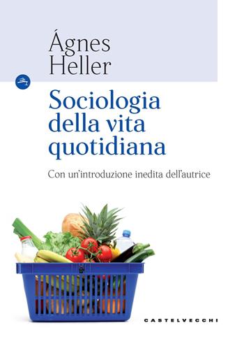 Sociologia della vita quotidiana - Ágnes Heller - Libro Castelvecchi 2019, Le Navi | Libraccio.it