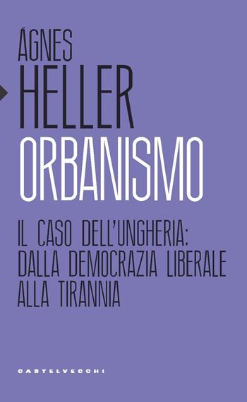 Orbanismo. Il caso dell’Ungheria: dalla democrazia liberale alla tirannia - Ágnes Heller - Libro Castelvecchi 2019, Eliche | Libraccio.it