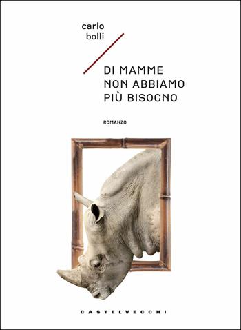 Di mamme non abbiamo più bisogno - Carlo Bolli - Libro Castelvecchi 2019, Narrativa | Libraccio.it