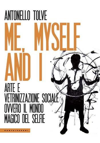Me, myself and I. Arte e vetrinizzazione sociale ovvero il mondo magico del selfie - Antonello Tolve - Libro Castelvecchi 2019, Le Polene | Libraccio.it