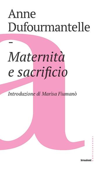 Maternità e sacrificio - Anne Dufourmantelle - Libro Castelvecchi 2019, Irruzioni | Libraccio.it