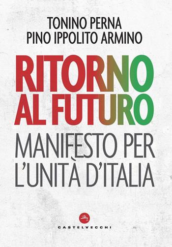 Ritorno al futuro. Manifesto per l'Unità d'Italia - Tonino Perna, Pino Ippolito Armino - Libro Castelvecchi 2020, Nodi | Libraccio.it