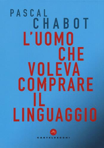 L'uomo che voleva comprare il linguaggio - Pascal Chabot - Libro Castelvecchi 2019, Correnti | Libraccio.it