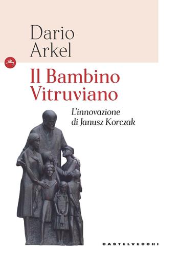 Il bambino vitruviano. L'innovazione di Janusz Korczak - Dario Arkel - Libro Castelvecchi 2019, Le Navi | Libraccio.it