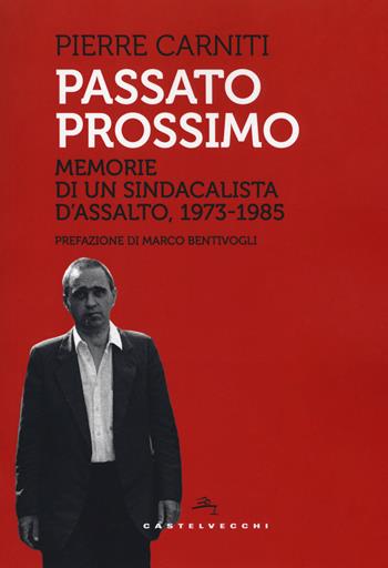 Passato prossimo. Memorie di un sindacalista d'assalto, 1973-1985 - Pierre Carniti - Libro Castelvecchi 2019, Storie | Libraccio.it