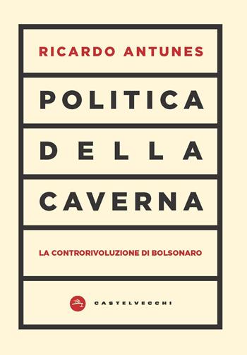 Politica della caverna. La controrivoluzione di Bolsonaro - Ricardo Antunes - Libro Castelvecchi 2019, Nodi | Libraccio.it