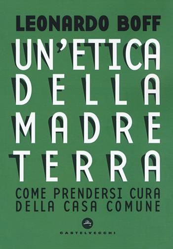 Etica della Madre Terra. Come prendersi cura della Casa comune - Leonardo Boff - Libro Castelvecchi 2019, Nodi | Libraccio.it