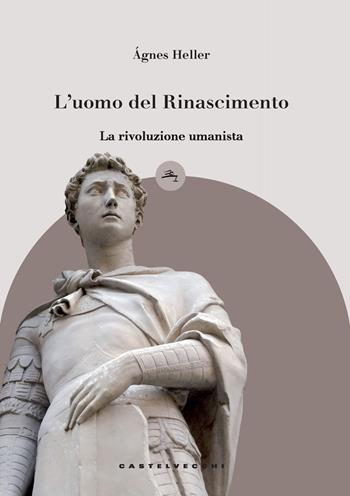 L'uomo del Rinascimento. La rivoluzione umanista - Ágnes Heller - Libro Castelvecchi 2019, Le Navi | Libraccio.it