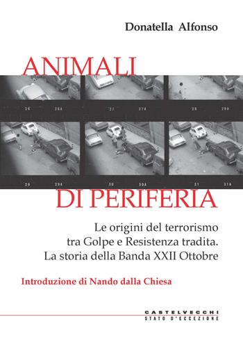 Animali di periferia. Le origini del terrorismo tra Golpe e Resistenza tradita. La storia della Banda XXII Ottobre - Donatella Alfonso - Libro Castelvecchi 2019, Stato d'eccezione | Libraccio.it