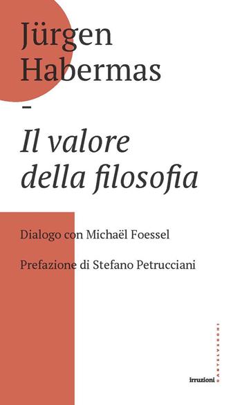 Il valore della filosofia. Dialogo con Michaël Foessel - Jürgen Habermas - Libro Castelvecchi 2019, Irruzioni | Libraccio.it