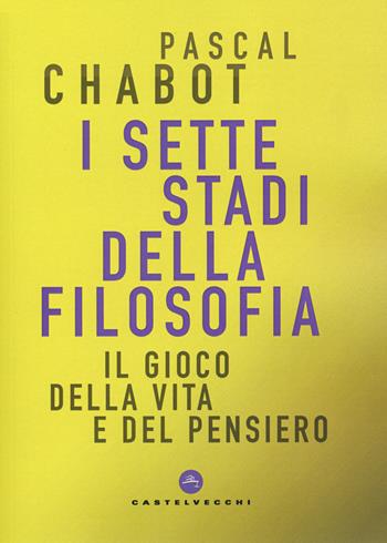 I sette stadi della filosofia. Il gioco della vita e del pensiero - Pascal Chabot - Libro Castelvecchi 2020, Correnti | Libraccio.it