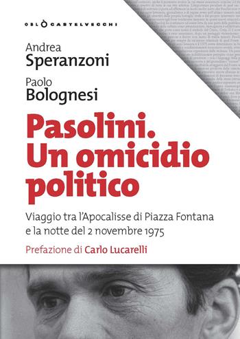Pasolini un omicidio politico. Viaggio tra l’apocalisse di Piazza Fontana e la notte del 2 novembre 1975 - Andrea Speranzoni, Paolo Bolognesi - Libro Castelvecchi 2019, Oblò | Libraccio.it