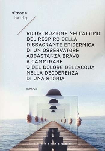 Ricostruzione nell'attimo del respiro della dissacrante epidermica di un osservatore abbastanza bravo a camminare o del dolore dell'acqua nella decoerenza di una storia. Vol. 1: Gli anni - Simone Battig - Libro Castelvecchi 2019, Narrativa | Libraccio.it