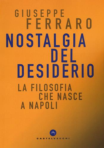Nostalgia del desiderio. La filosofia che nasce a Napoli - Giuseppe Ferraro - Libro Castelvecchi 2019, Nodi | Libraccio.it