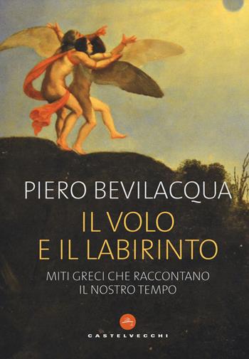 Il volo e il labirinto. Miti greci che raccontano il nostro tempo - Piero Bevilacqua - Libro Castelvecchi 2019 | Libraccio.it