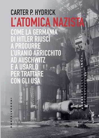 L'atomica nazista. Come la Germania di Hitler riuscì a produrre l'uranio arricchito ad Auschwitz e a usarlo per trattare con gli USA - Carter P. Hydrick - Libro Castelvecchi 2019, Saggi | Libraccio.it