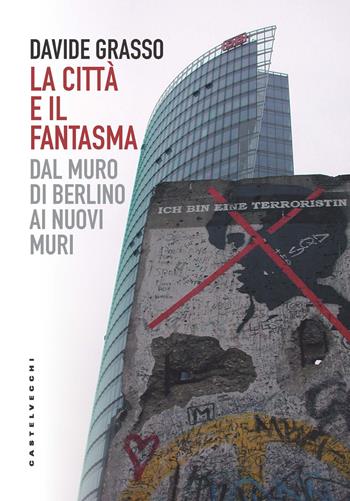 La città e il fantasma. Dal muro di Berlino ai nuovi muri - Davide Grasso - Libro Castelvecchi 2019, Saggi | Libraccio.it