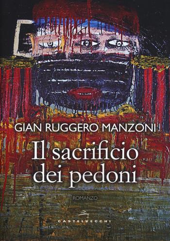 Il sacrificio dei pedoni - Gian Ruggero Manzoni - Libro Castelvecchi 2019, Narrativa | Libraccio.it