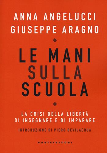 Le mani sulla scuola. La crisi della libertà di insegnare e di imparare - Anna Angelucci, Giuseppe Aragno - Libro Castelvecchi 2020, Nodi | Libraccio.it