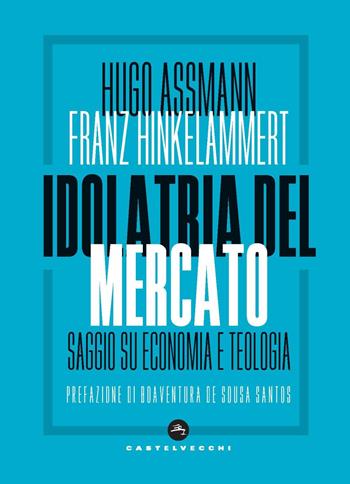 Idolatria del mercato. Saggio su economia e teologia - Hugo Assmann, Franz J. Hinkelammert - Libro Castelvecchi 2020, Nodi | Libraccio.it