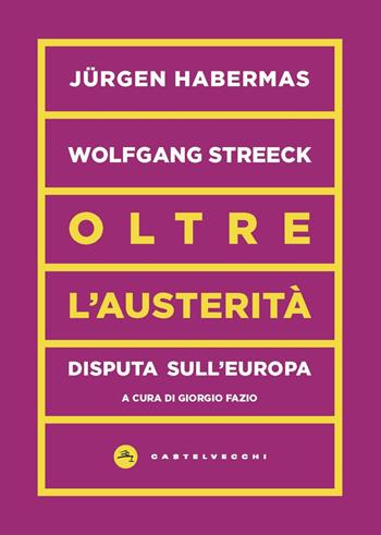 Oltre l'austerità. Disputa sull'Europa - Jürgen Habermas, Wolfgang Streeck - Libro Castelvecchi 2020, Vortici | Libraccio.it