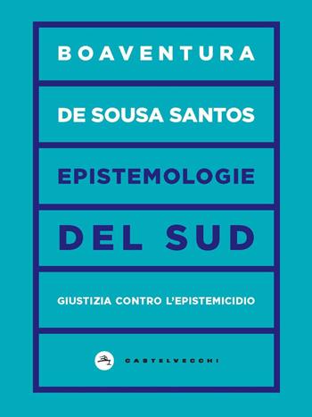 Epistemologie del Sud. Giustizia contro l’epistemicidio - Boaventura de Sousa Santos - Libro Castelvecchi 2021, Correnti | Libraccio.it