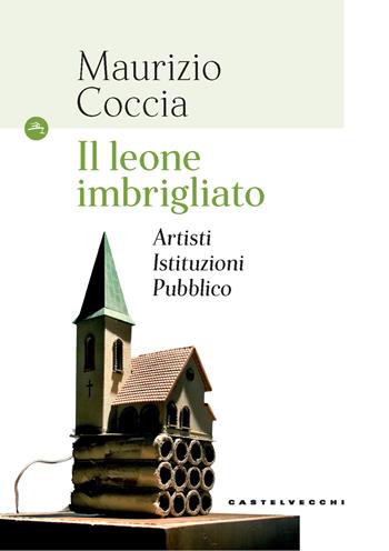 Il leone imbrigliato. Artisti, istituzioni, pubblico - Maurizio Coccia - Libro Castelvecchi 2019, Le Navi | Libraccio.it