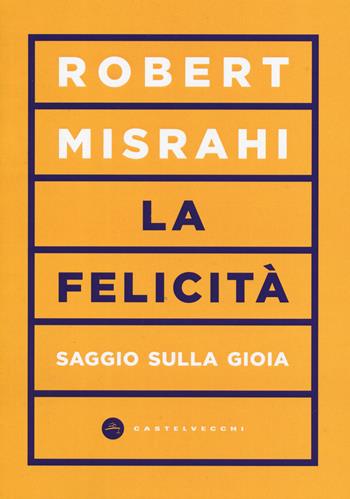 La felicità. Saggio sulla gioia - Robert Misrahi - Libro Castelvecchi 2019, Vortici | Libraccio.it