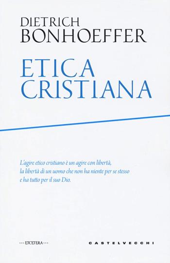 Etica cristiana - Dietrich Bonhoeffer - Libro Castelvecchi 2020, Etcetera | Libraccio.it