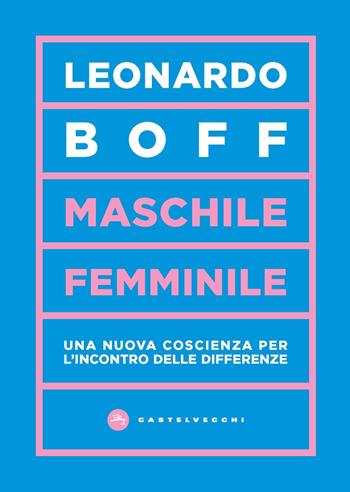 Maschile/femminile. Una nuova coscienza per l’incontro delle differenze - Leonardo Boff - Libro Castelvecchi 2021, Vortici | Libraccio.it