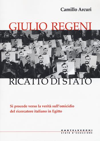 Giulio Regeni. Ricatto di Stato - Camillo Arcuri - Libro Castelvecchi 2020, Stato d'eccezione | Libraccio.it