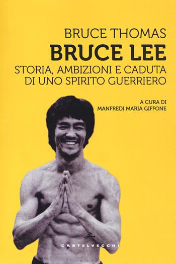 Bruce Lee. Storia, ambizioni e caduta di uno spirito guerriero - Bruce Thomas - Libro Castelvecchi 2020, Storie | Libraccio.it