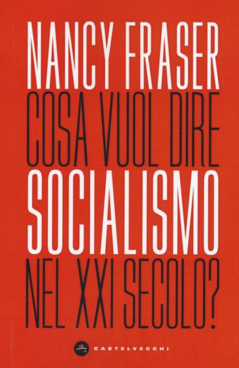Cosa vuol dire socialismo nel XXI secolo? - Nancy Fraser - Libro Castelvecchi 2020, Nodi | Libraccio.it